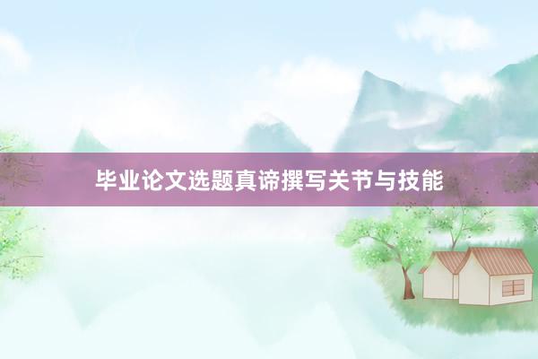 毕业论文选题真谛撰写关节与技能