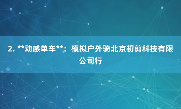 2. **动感单车**:模拟户外骑北京初剪科技有限公司行