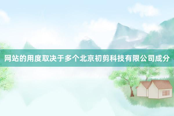 网站的用度取决于多个北京初剪科技有限公司成分