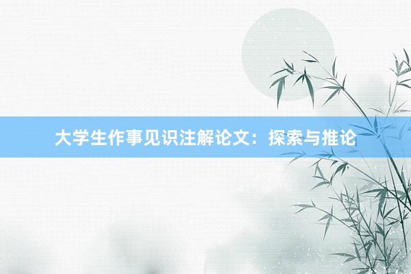 大学生作事见识注解论文：探索与推论