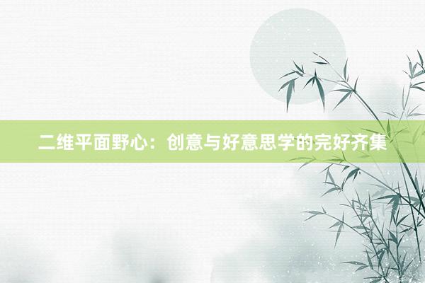 二维平面野心：创意与好意思学的完好齐集