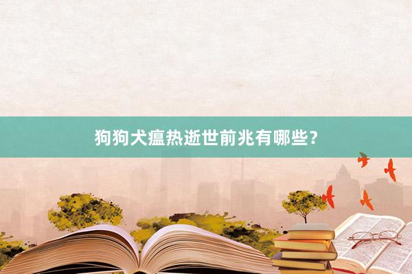 狗狗犬瘟热逝世前兆有哪些?