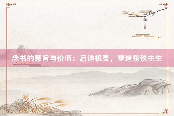 念书的意旨与价值:启迪机灵,塑造东谈主生